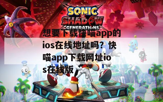 想要下载快喵app的ios在线地址吗？快喵app下载网址ios在线版