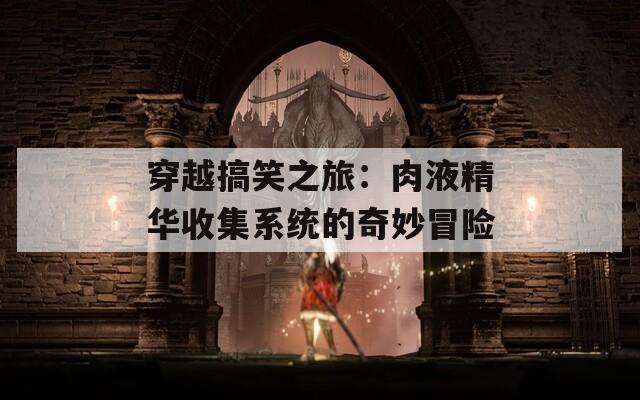 穿越搞笑之旅：肉液精华收集系统的奇妙冒险