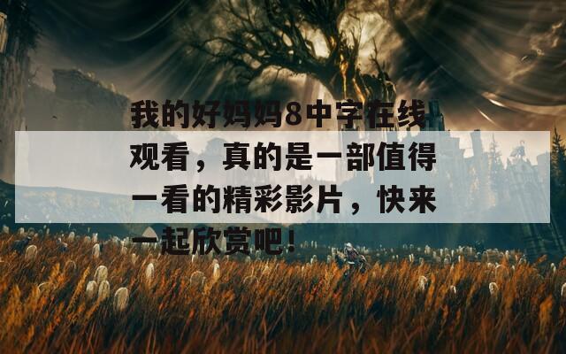 我的好妈妈8中字在线观看，真的是一部值得一看的精彩影片，快来一起欣赏吧！