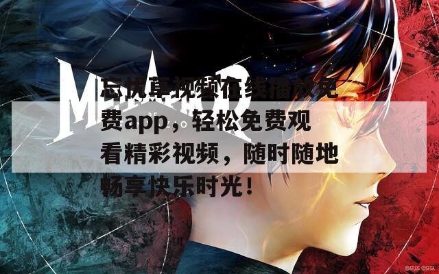 忘忧草视频在线播放免费app，轻松免费观看精彩视频，随时随地畅享快乐时光！