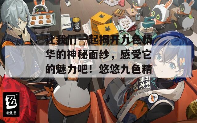 让我们一起揭开九色精华的神秘面纱，感受它的魅力吧！悠悠九色精华