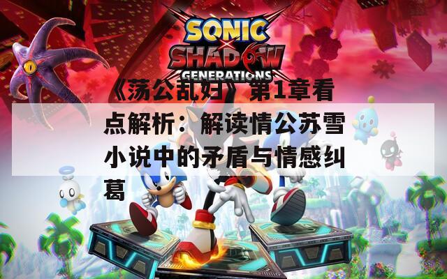 《荡公乱妇》第1章看点解析：解读情公苏雪小说中的矛盾与情感纠葛