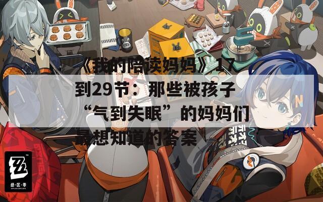 《我的陪读妈妈》17到29节：那些被孩子“气到失眠”的妈妈们最想知道的答案