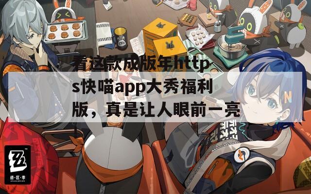 看这款成版年https快喵app大秀福利版，真是让人眼前一亮！