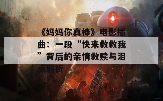 《妈妈你真棒》电影插曲：一段“快来救救我”背后的亲情救赎与泪点解析