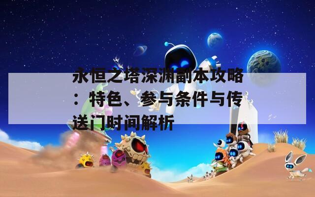 永恒之塔深渊副本攻略：特色、参与条件与传送门时间解析