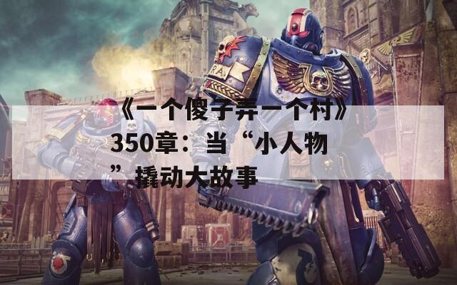 《一个傻子弄一个村》350章：当“小人物”撬动大故事