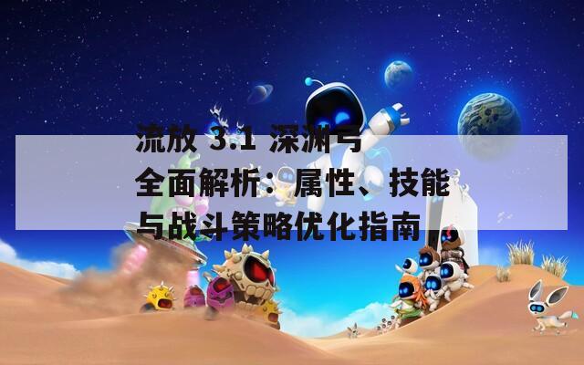 流放 3.1 深渊弓全面解析：属性、技能与战斗策略优化指南