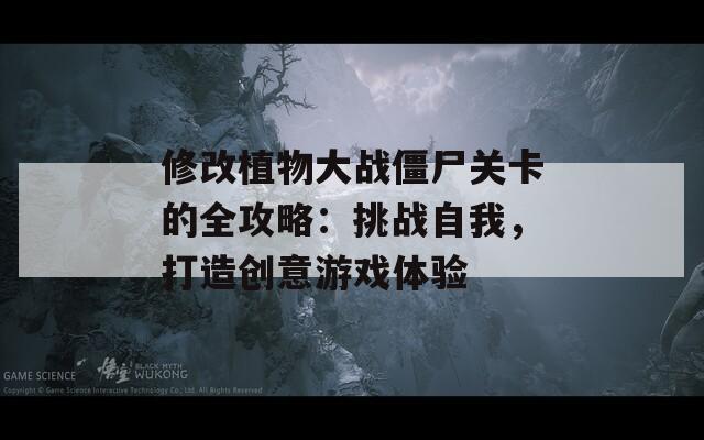 修改植物大战僵尸关卡的全攻略：挑战自我，打造创意游戏体验