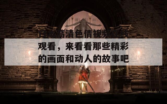 日本高清色倩视频在线观看，来看看那些精彩的画面和动人的故事吧！