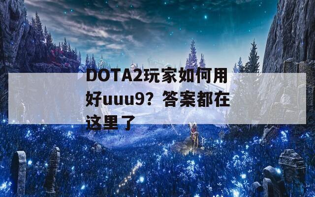 DOTA2玩家如何用好uuu9？答案都在这里了