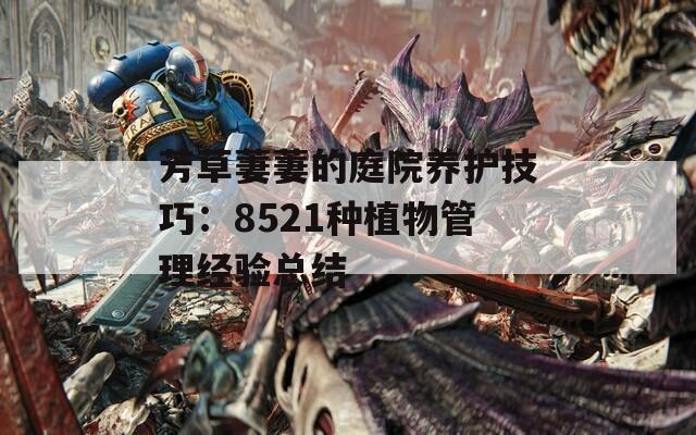 芳草萋萋的庭院养护技巧：8521种植物管理经验总结
