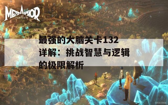 最强的大脑关卡132详解：挑战智慧与逻辑的极限解析
