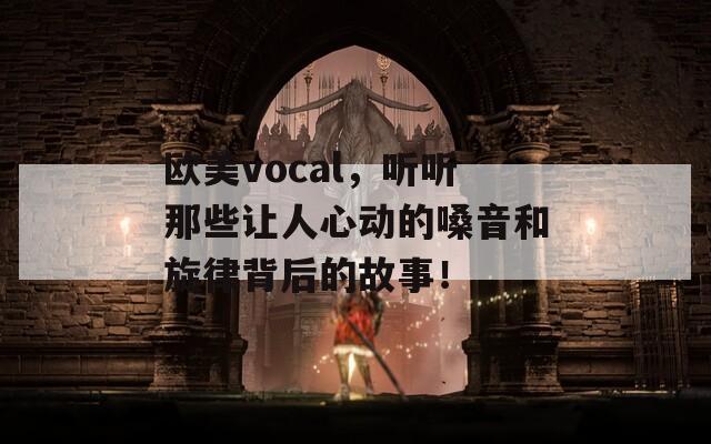 欧美vocal，听听那些让人心动的嗓音和旋律背后的故事！
