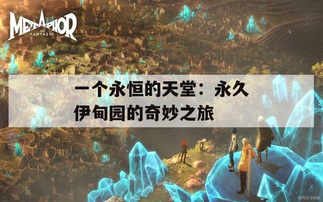 一个永恒的天堂：永久伊甸园的奇妙之旅