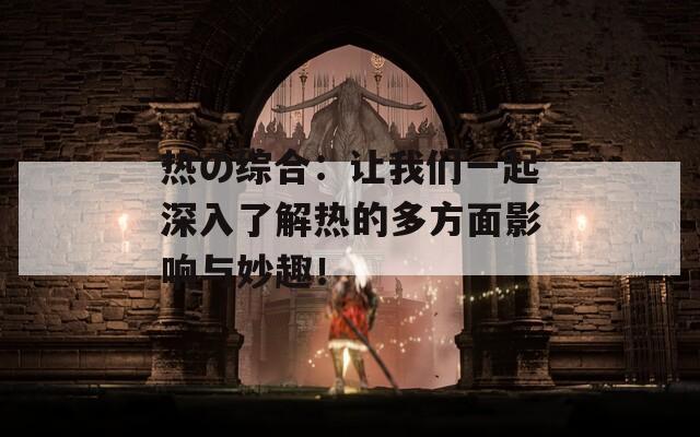热の综合：让我们一起深入了解热的多方面影响与妙趣！