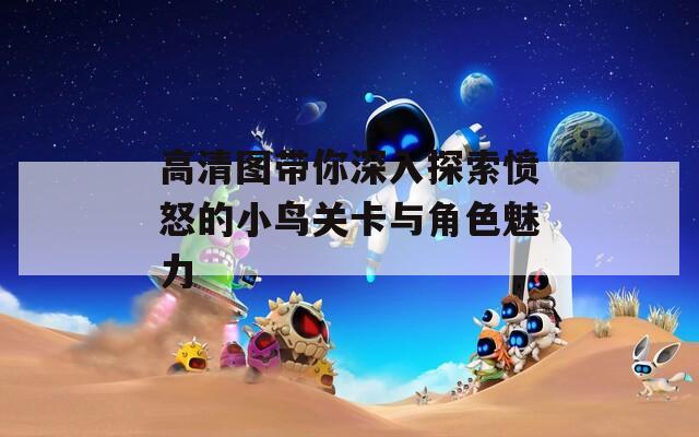 高清图带你深入探索愤怒的小鸟关卡与角色魅力