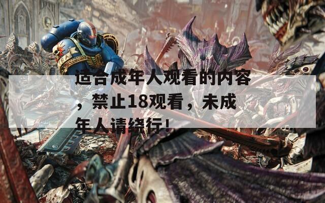 适合成年人观看的内容，禁止18观看，未成年人请绕行！