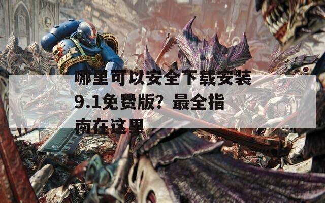哪里可以安全下载安装9.1免费版？最全指南在这里