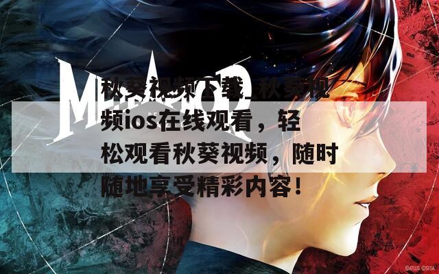 秋葵视频下载_秋葵视频ios在线观看，轻松观看秋葵视频，随时随地享受精彩内容！