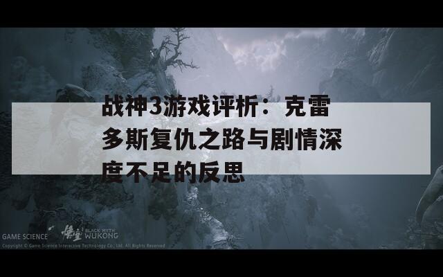 战神3游戏评析：克雷多斯复仇之路与剧情深度不足的反思
