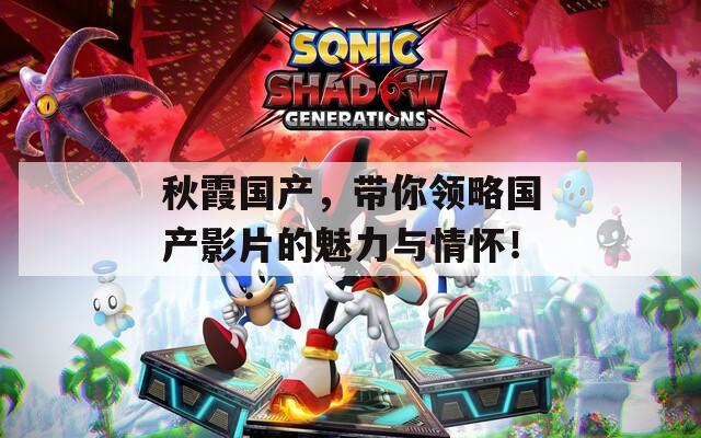 秋霞国产，带你领略国产影片的魅力与情怀！