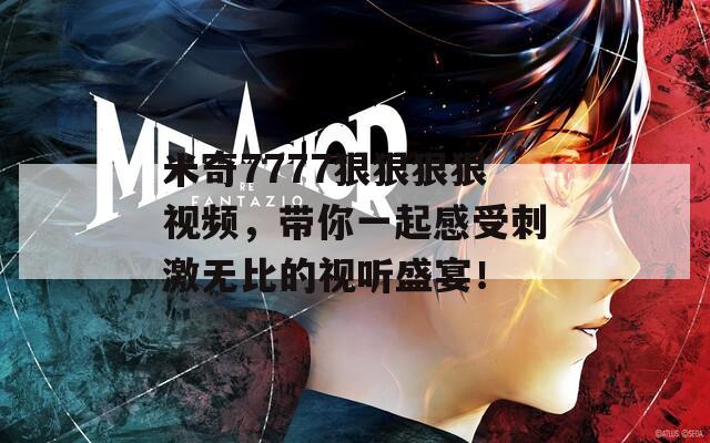 米奇7777狠狠狠狠视频，带你一起感受刺激无比的视听盛宴！