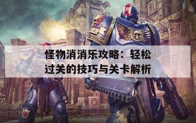 怪物消消乐攻略：轻松过关的技巧与关卡解析