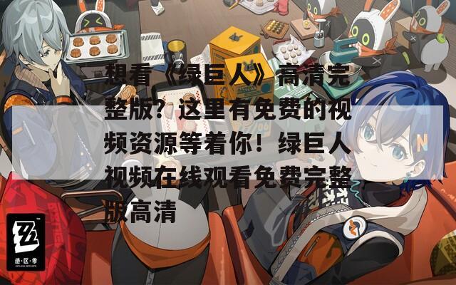 想看《绿巨人》高清完整版？这里有免费的视频资源等着你！绿巨人视频在线观看免费完整版高清