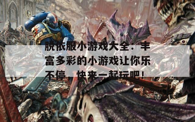 脱依服小游戏大全：丰富多彩的小游戏让你乐不停，快来一起玩吧！