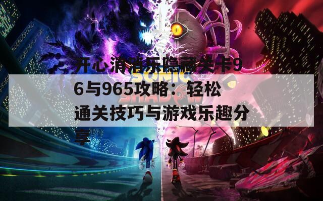开心消消乐隐藏关卡96与965攻略：轻松通关技巧与游戏乐趣分享