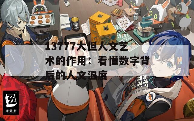 13777大但人文艺术的作用：看懂数字背后的人文温度