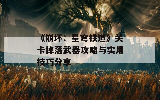 《崩坏：星穹铁道》关卡掉落武器攻略与实用技巧分享