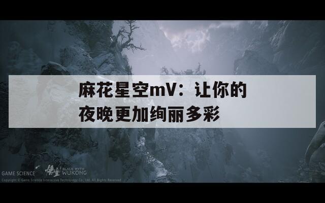 麻花星空mV：让你的夜晚更加绚丽多彩