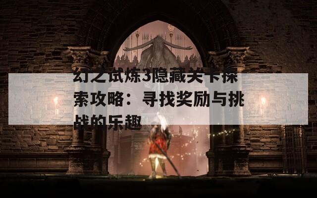 幻之试炼3隐藏关卡探索攻略：寻找奖励与挑战的乐趣