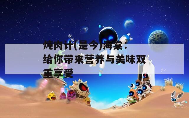 炖肉计(是今)海棠：给你带来营养与美味双重享受