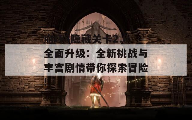 崩坏3隐藏关卡2.0全面升级：全新挑战与丰富剧情带你探索冒险!