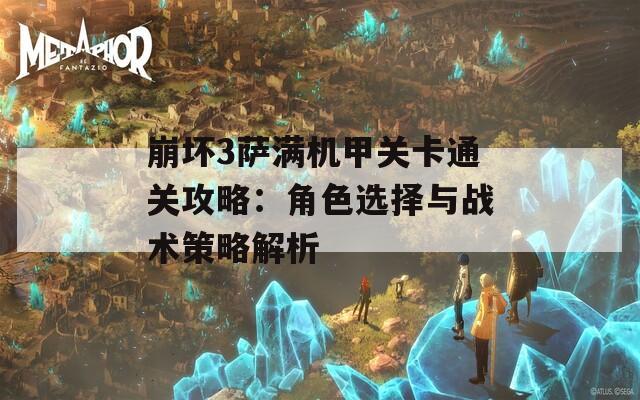 崩坏3萨满机甲关卡通关攻略：角色选择与战术策略解析