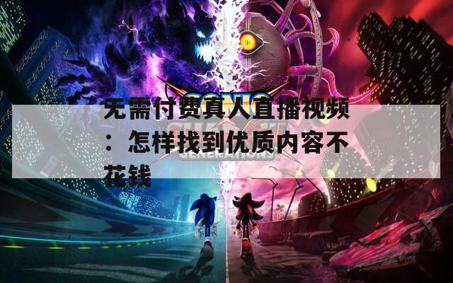 无需付费真人直播视频：怎样找到优质内容不花钱