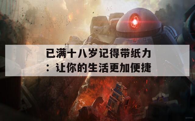 已满十八岁记得带纸力：让你的生活更加便捷