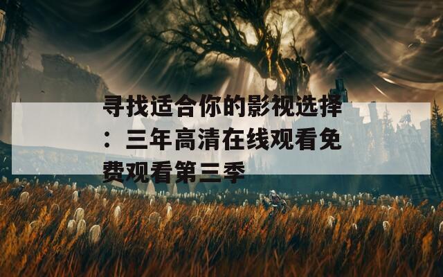 寻找适合你的影视选择：三年高清在线观看免费观看第三季