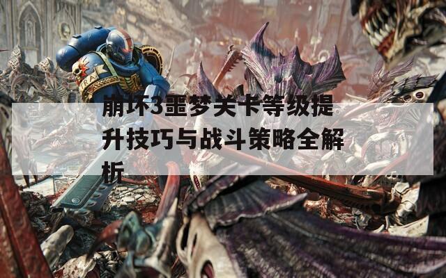 崩坏3噩梦关卡等级提升技巧与战斗策略全解析