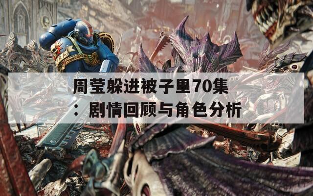 周莹躲进被子里70集：剧情回顾与角色分析