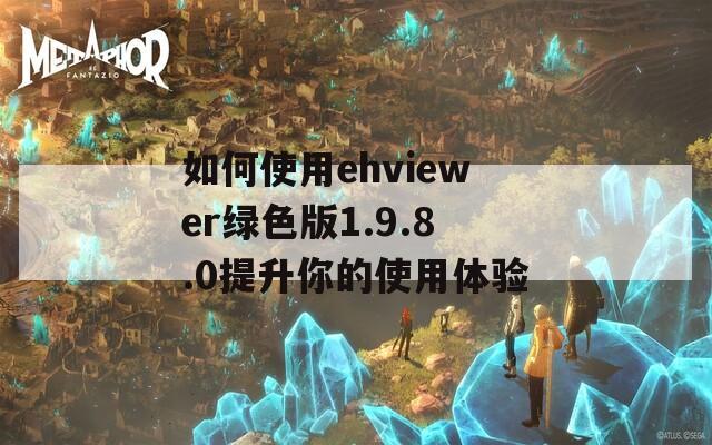如何使用ehviewer绿色版1.9.8.0提升你的使用体验