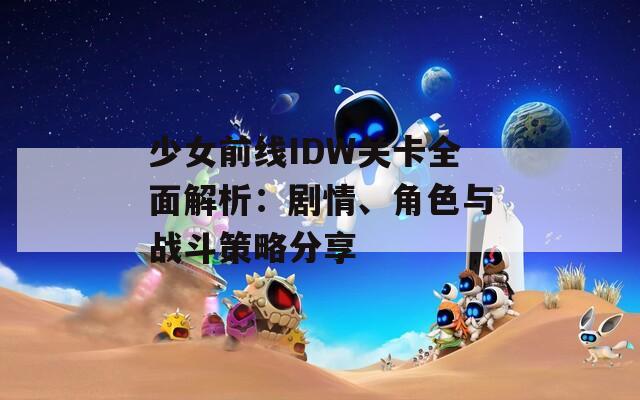 少女前线IDW关卡全面解析：剧情、角色与战斗策略分享