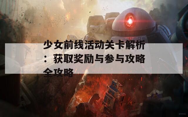 少女前线活动关卡解析：获取奖励与参与攻略全攻略
