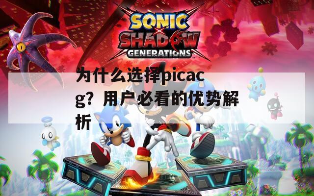 为什么选择picacg？用户必看的优势解析