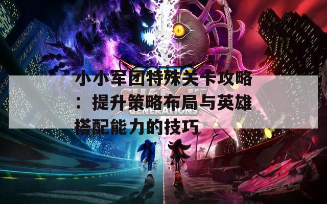 小小军团特殊关卡攻略：提升策略布局与英雄搭配能力的技巧