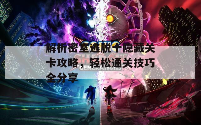 解析密室逃脱十隐藏关卡攻略，轻松通关技巧全分享