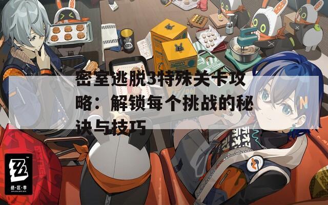 密室逃脱3特殊关卡攻略：解锁每个挑战的秘诀与技巧